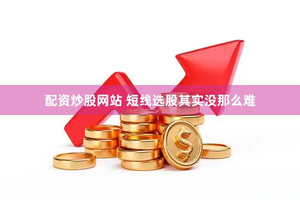 配资炒股网站 短线选股其实没那么难