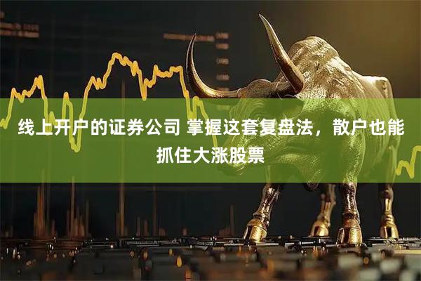 线上开户的证券公司 掌握这套复盘法，散户也能抓住大涨股票