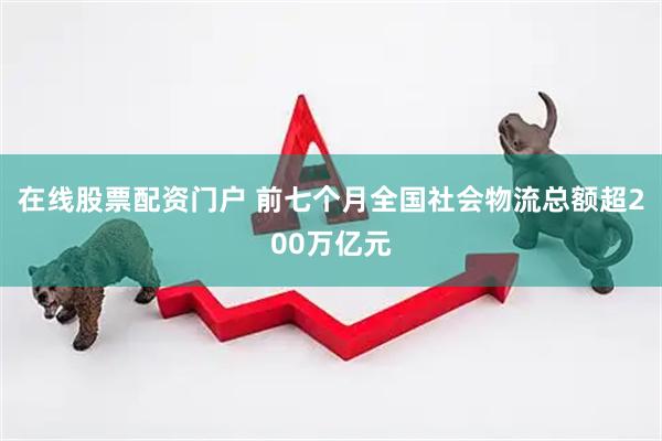 在线股票配资门户 前七个月全国社会物流总额超200万亿元