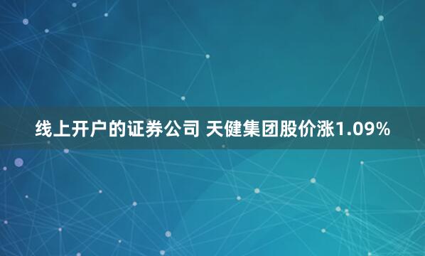 线上开户的证券公司 天健集团股价涨1.09%