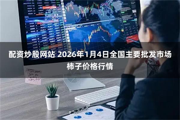 配资炒股网站 2026年1月4日全国主要批发市场柿子价格行情